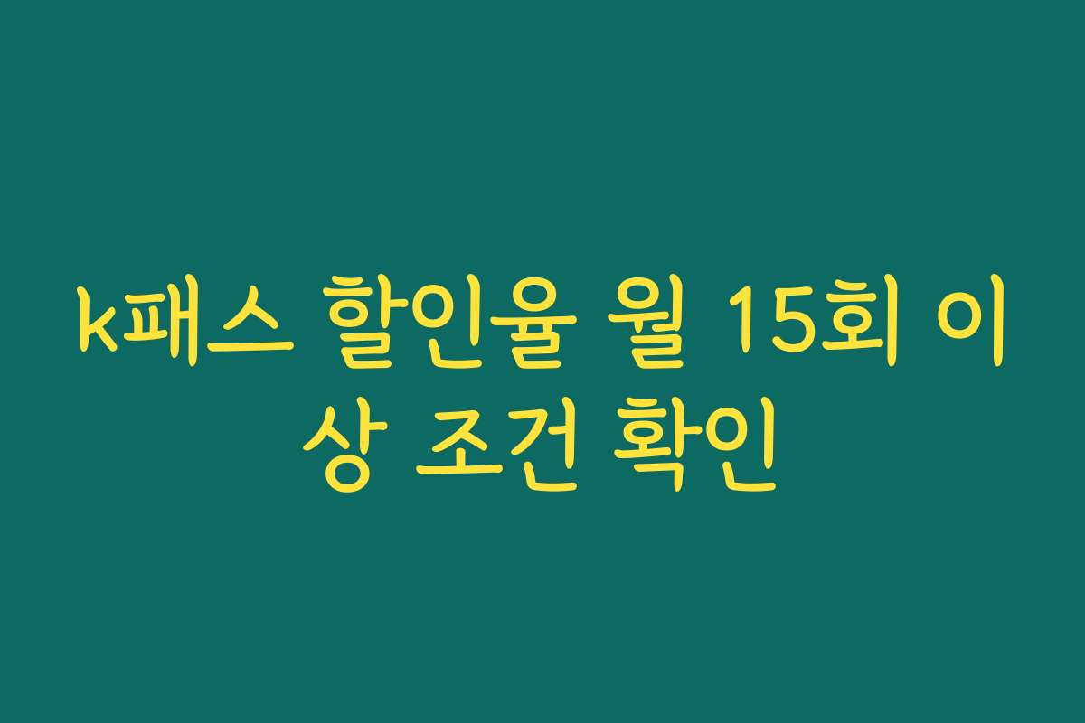 k패스 할인율 월 15회 이상 조건 확인