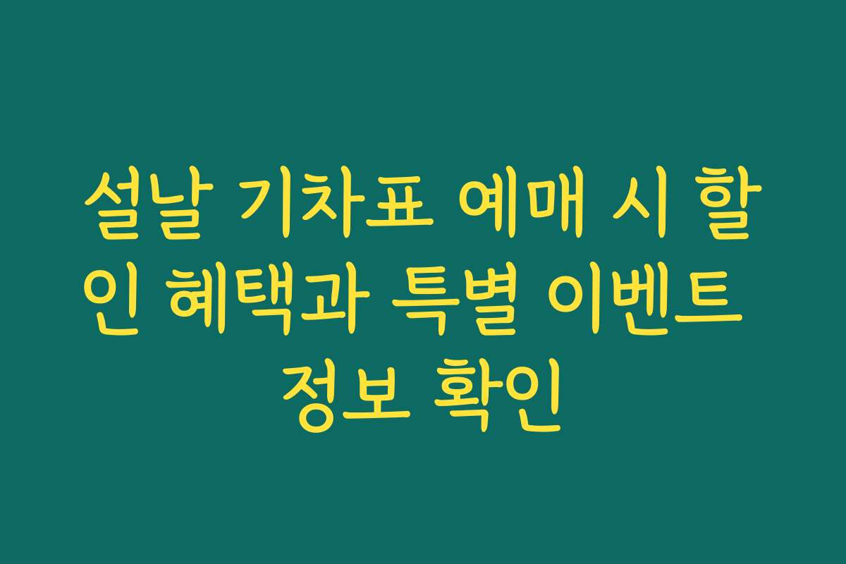 설날 기차표 예매 시 할인 혜택과 특별 이벤트 정보 확인