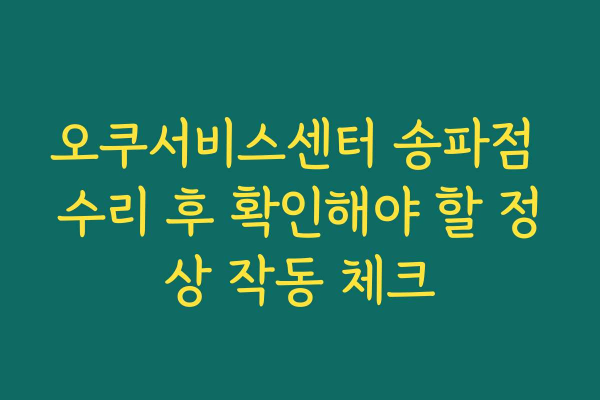 오쿠서비스센터 송파점 수리 후 확인해야 할 정상 작동 체크