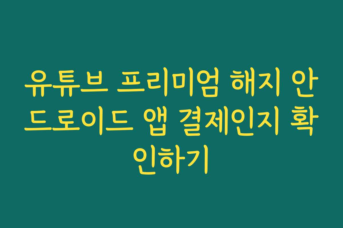유튜브 프리미엄 해지 안드로이드 앱 결제인지 확인하기
