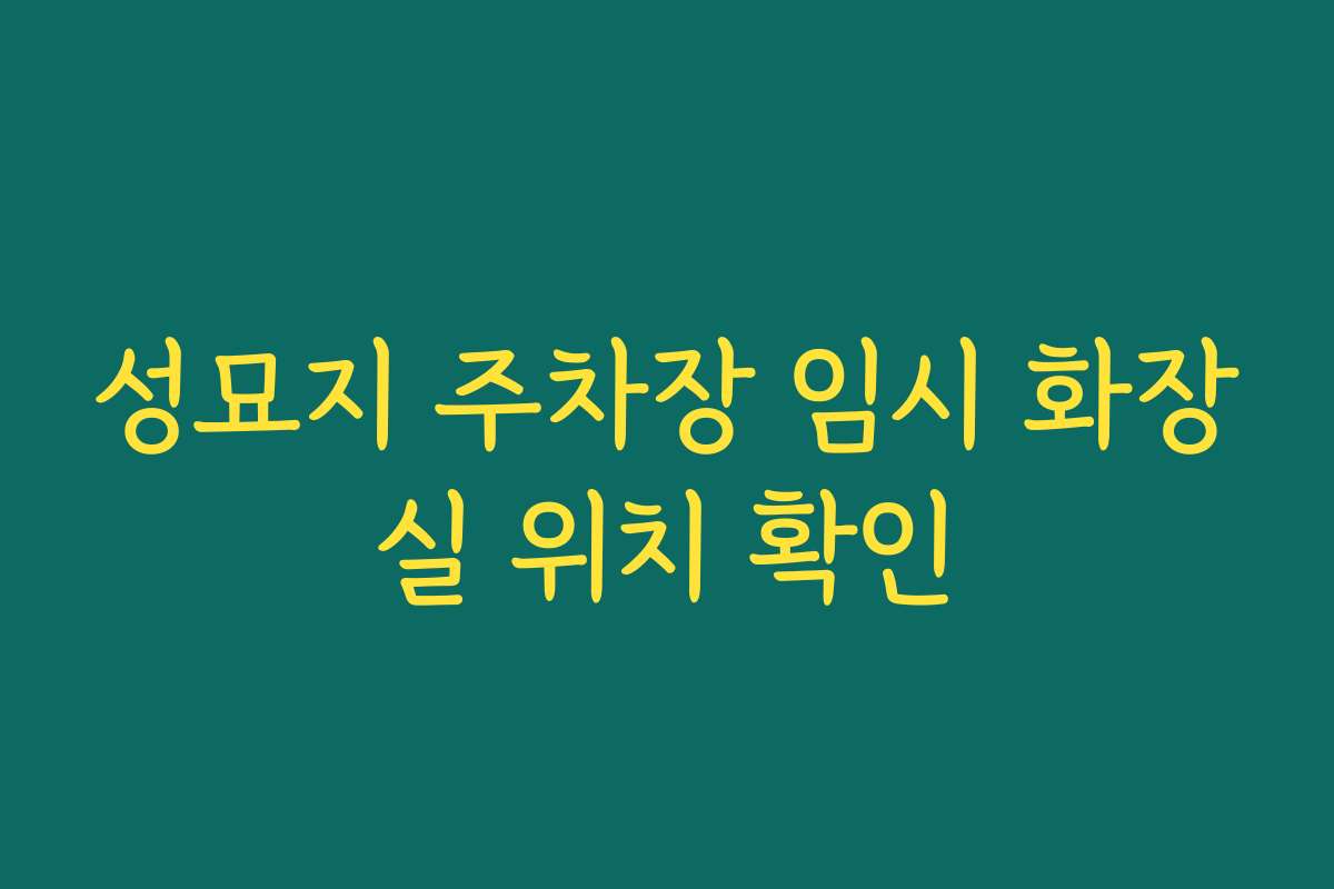 성묘지 주차장 임시 화장실 위치 확인