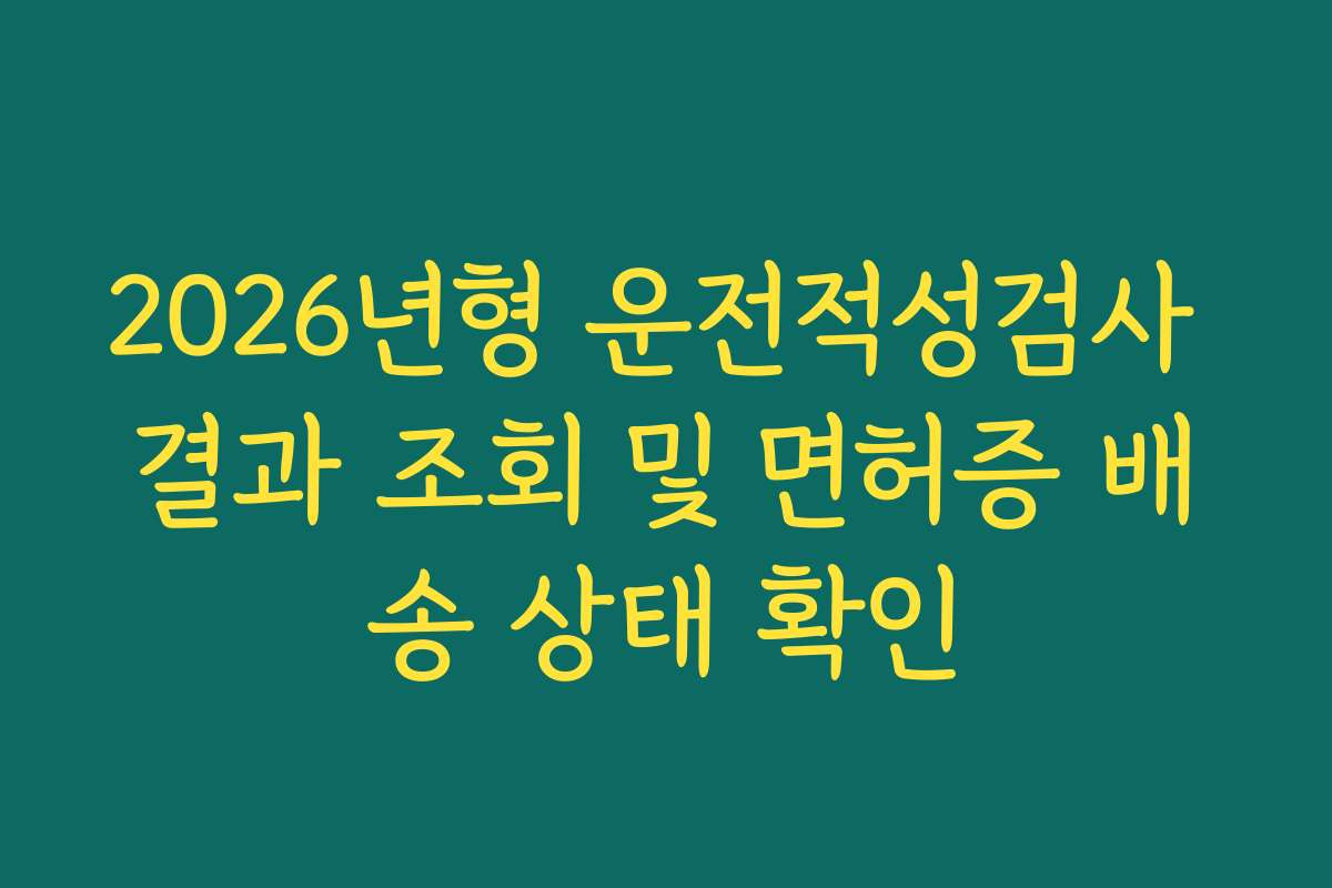 2026년형 운전적성검사 결과 조회 및 면허증 배송 상태 확인