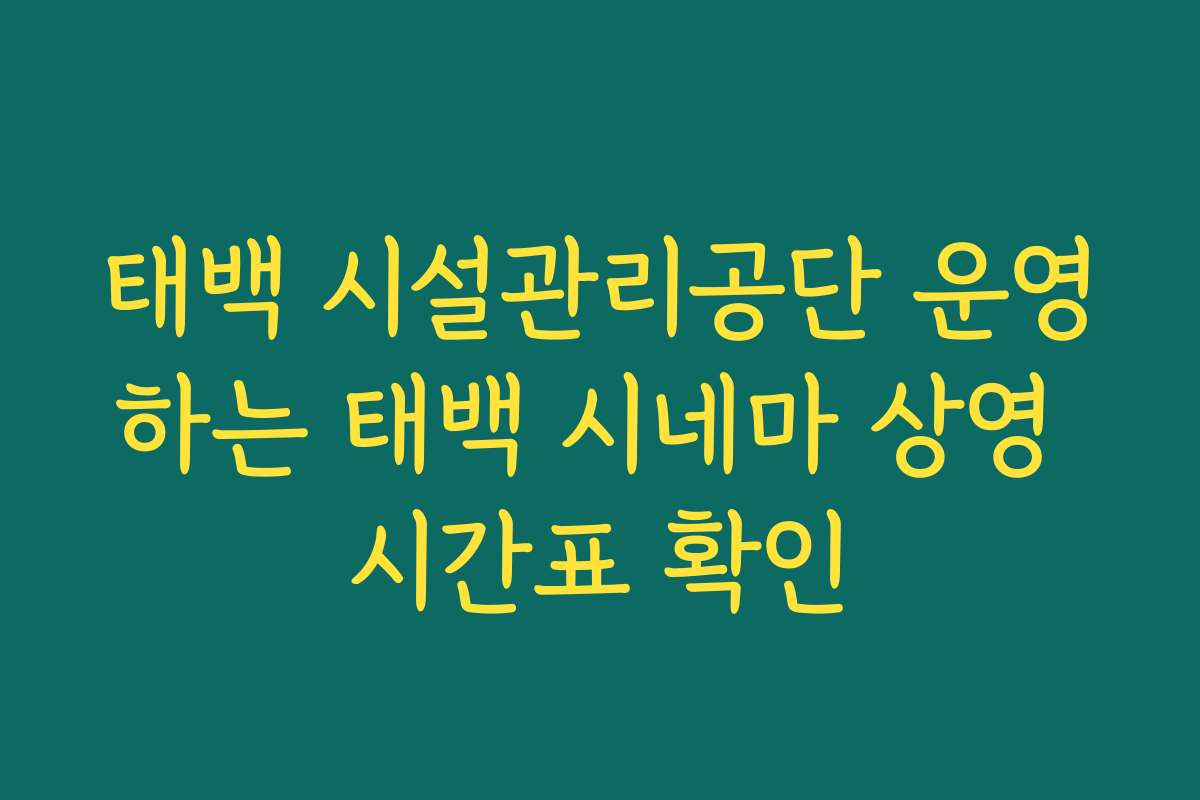 태백 시설관리공단 운영하는 태백 시네마 상영 시간표 확인