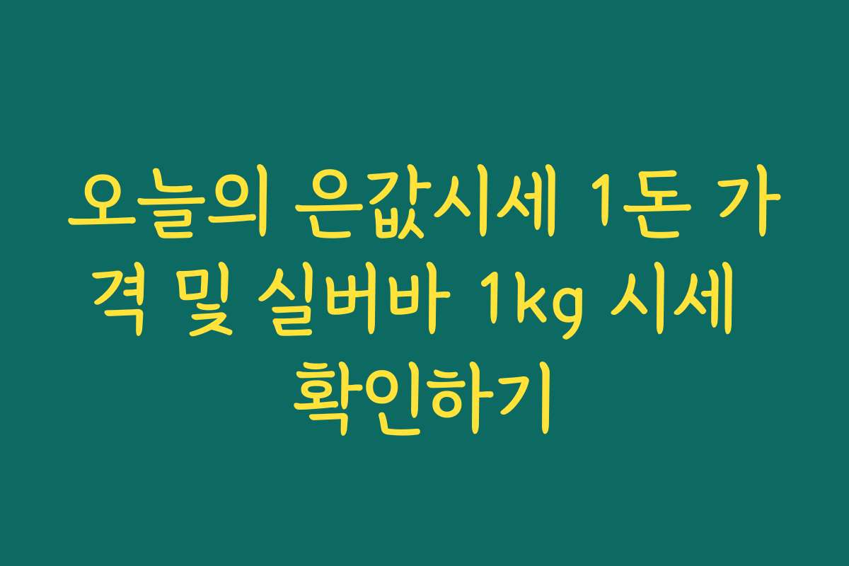 오늘의 은값시세 1돈 가격 및 실버바 1kg 시세 확인하기