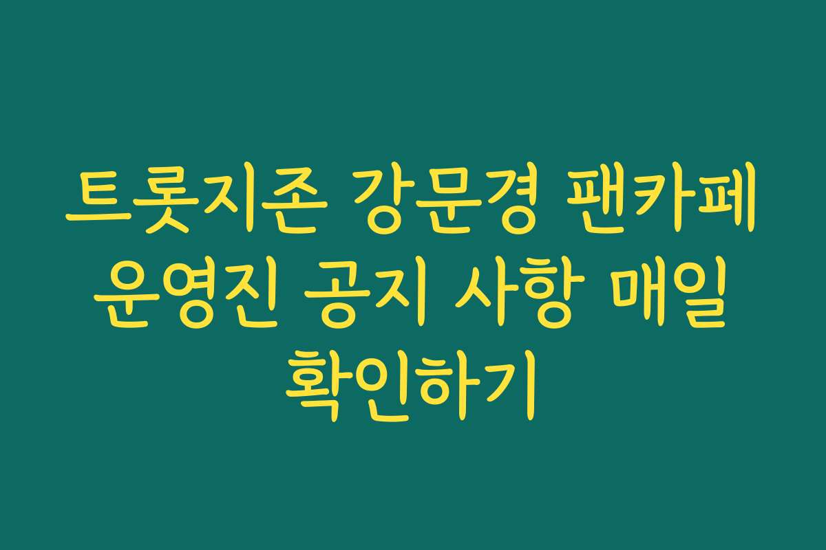 트롯지존 강문경 팬카페 운영진 공지 사항 매일 확인하기