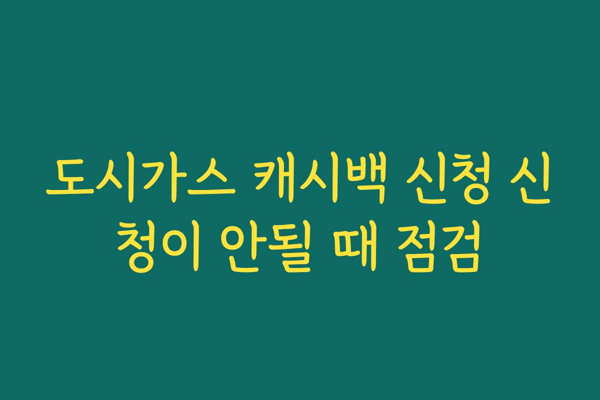 도시가스 캐시백 신청 신청이 안될 때 점검