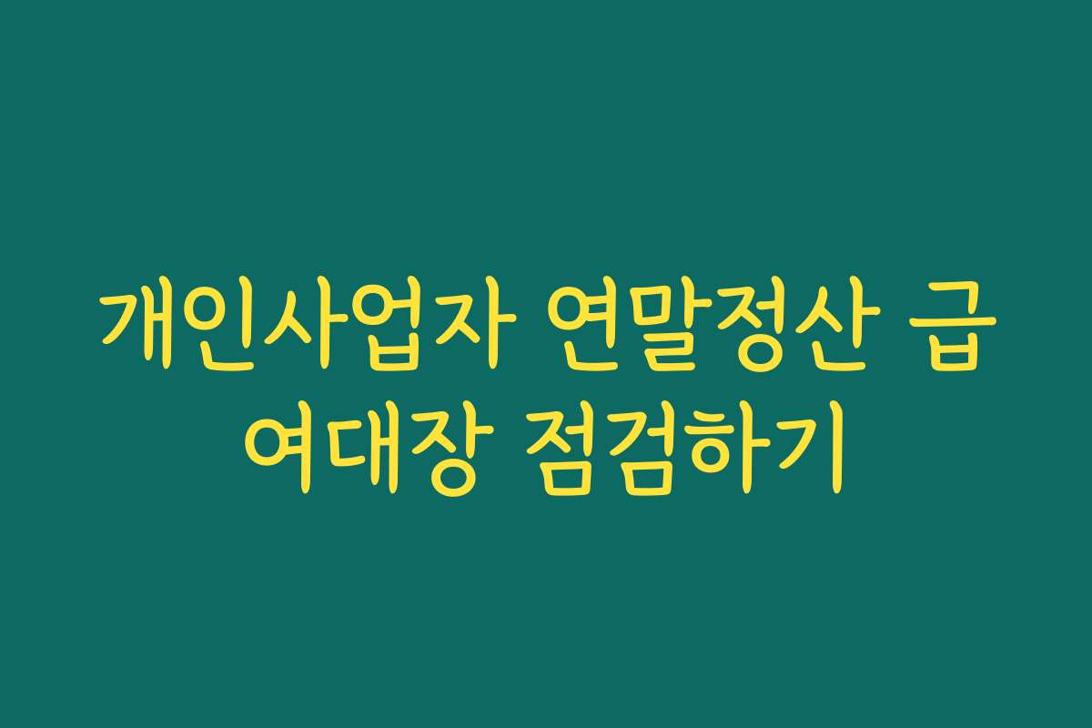 개인사업자 연말정산 급여대장 점검하기