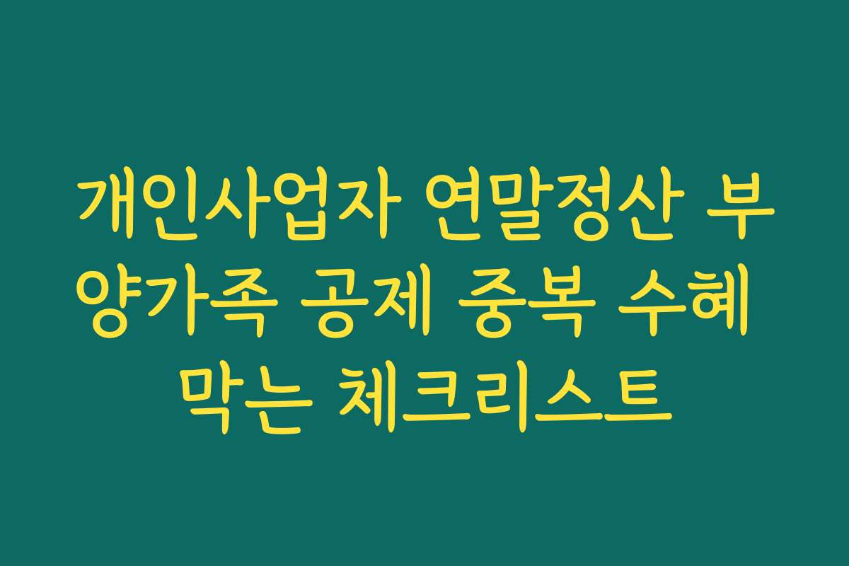 개인사업자 연말정산 부양가족 공제 중복 수혜 막는 체크리스트
