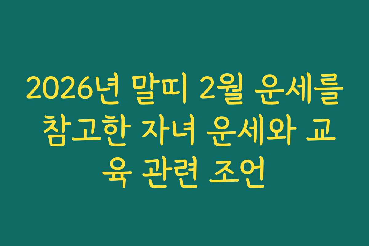 2026년 말띠 2월 운세를 참고한 자녀 운세와 교육 관련 조언