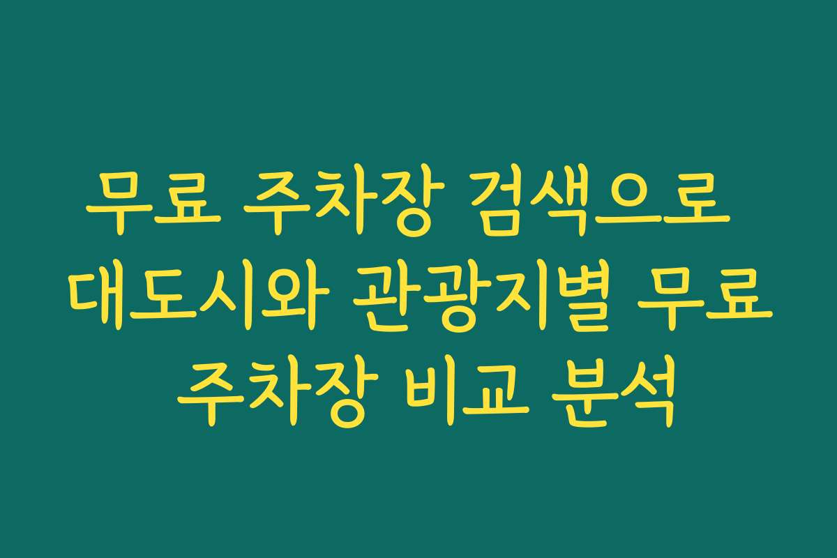 무료 주차장 검색으로 대도시와 관광지별 무료 주차장 비교 분석