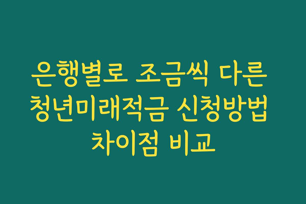 은행별로 조금씩 다른 청년미래적금 신청방법 차이점 비교