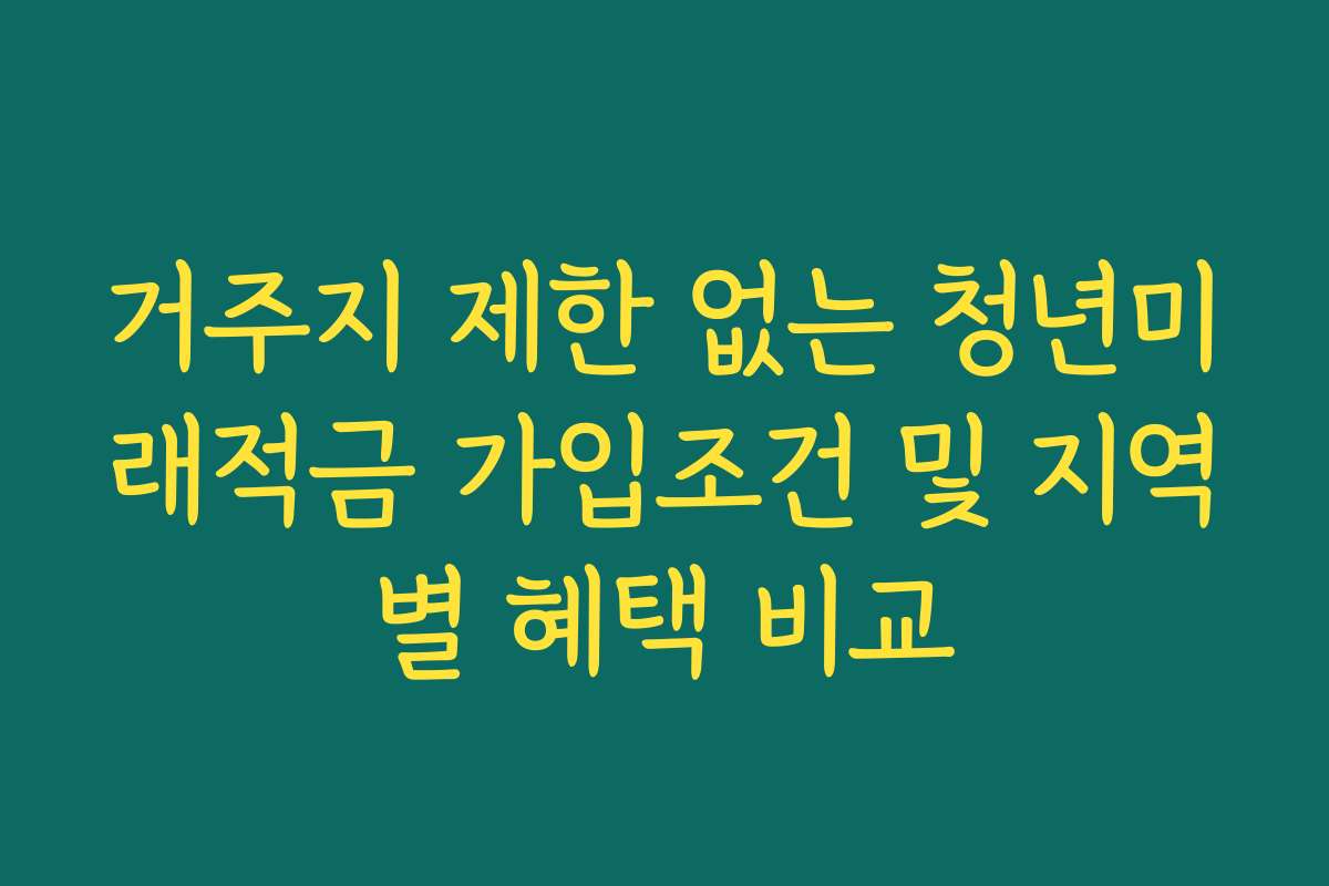 거주지 제한 없는 청년미래적금 가입조건 및 지역별 혜택 비교