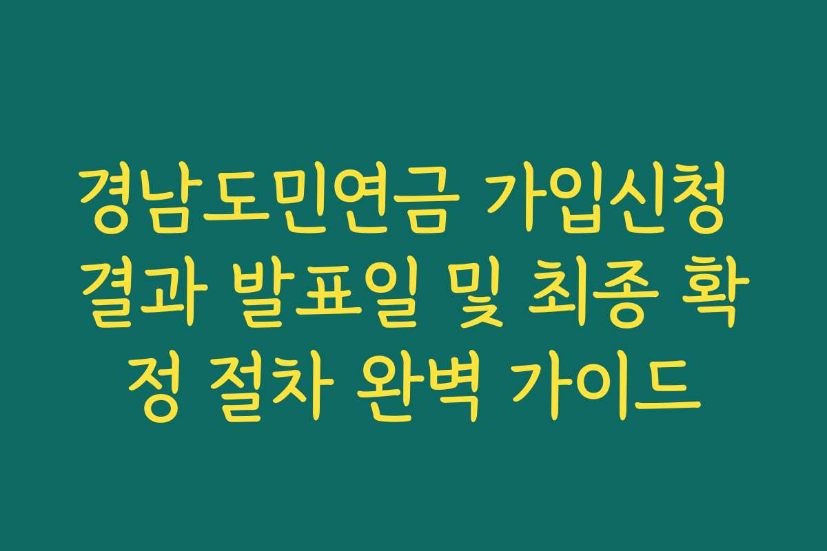 경남도민연금 가입신청 결과 발표일 및 최종 확정 절차 완벽 가이드
