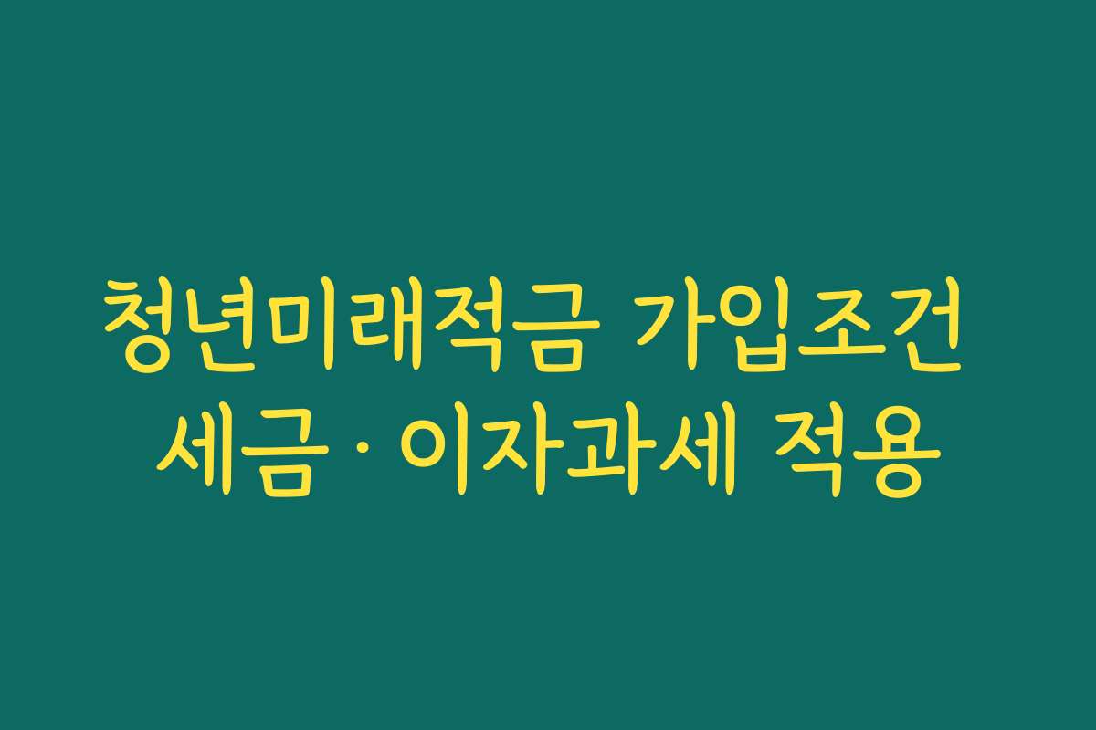 청년미래적금 가입조건 세금·이자과세 적용