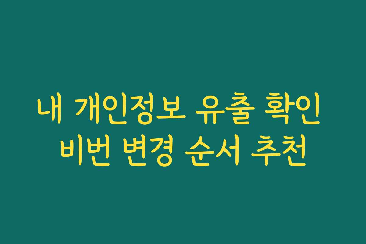 내 개인정보 유출 확인 비번 변경 순서 추천