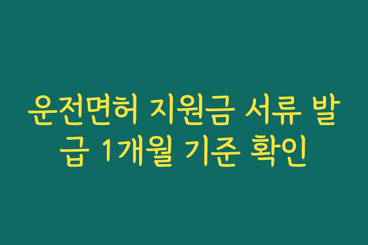 운전면허 지원금 서류 발급 1개월 기준 확인