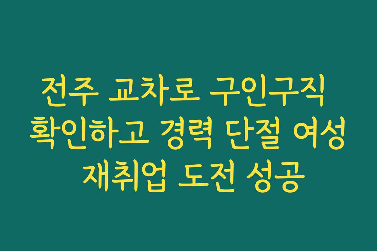 전주 교차로 구인구직 확인하고 경력 단절 여성 재취업 도전 성공