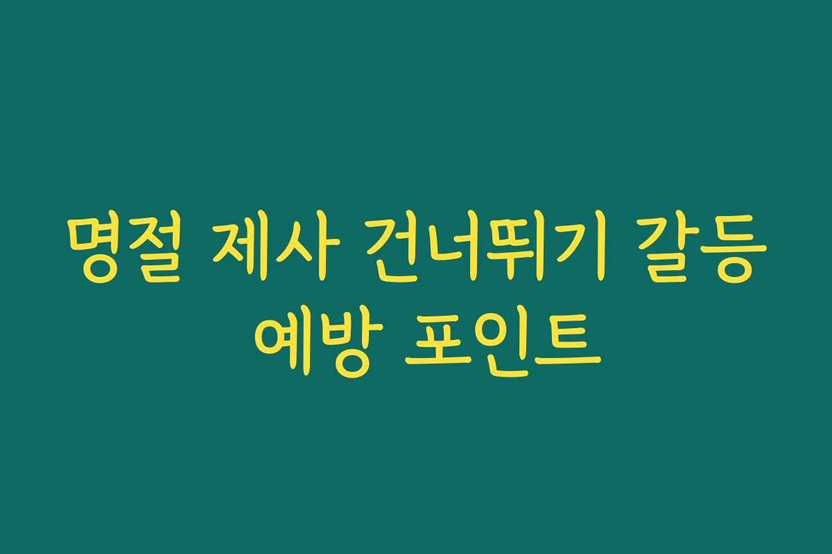 명절 제사 건너뛰기 갈등 예방 포인트