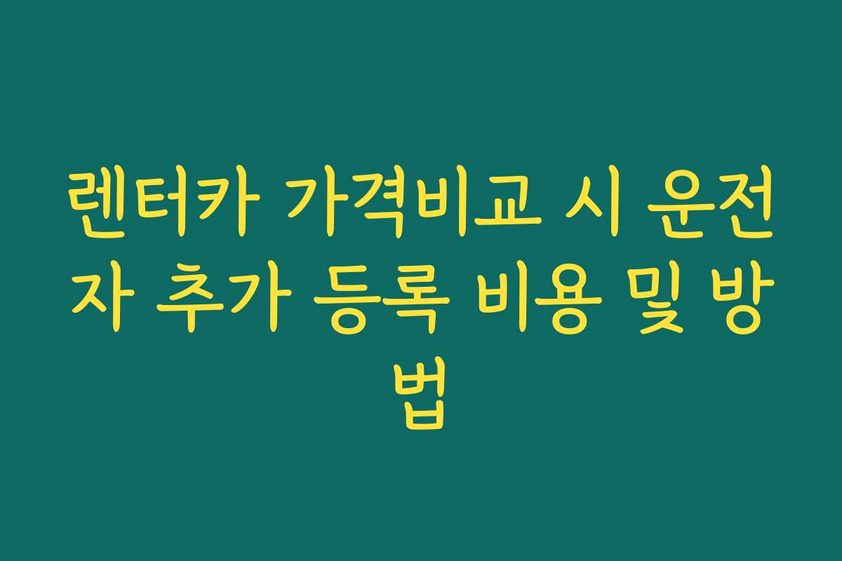 렌터카 가격비교 시 운전자 추가 등록 비용 및 방법