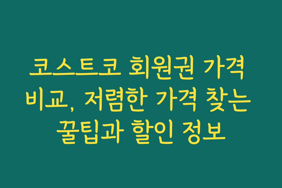 코스트코 회원권 가격 비교, 저렴한 가격 찾는 꿀팁과 할인 정보