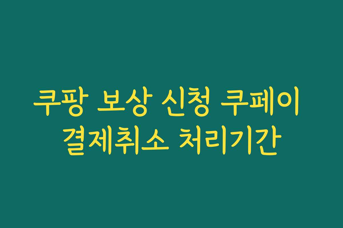 쿠팡 보상 신청 쿠페이 결제취소 처리기간