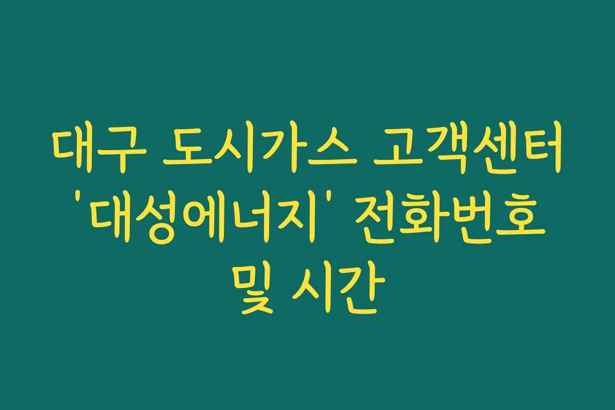 대구 도시가스 고객센터 ‘대성에너지’ 전화번호 및 시간