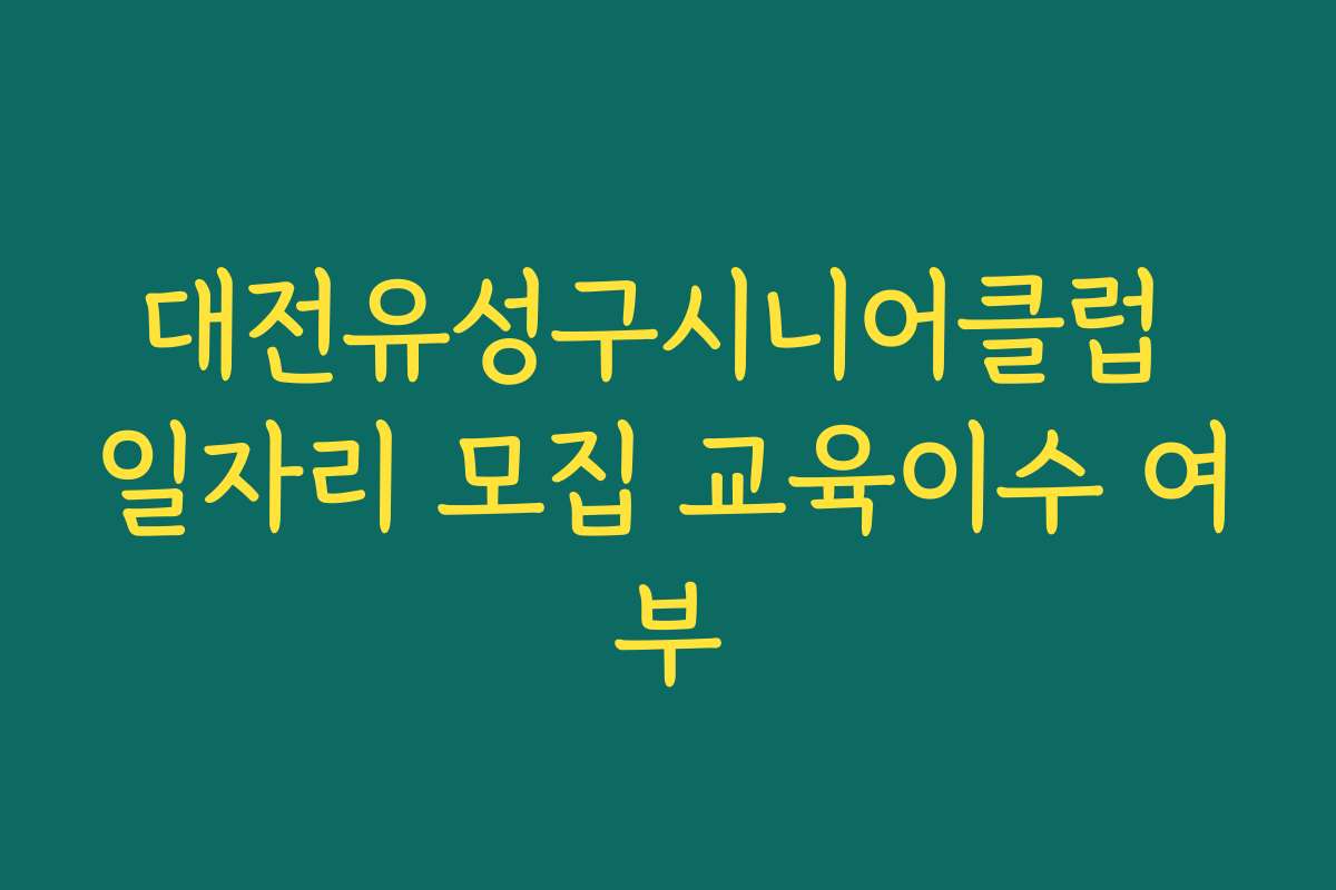 대전유성구시니어클럽 일자리 모집 교육이수 여부