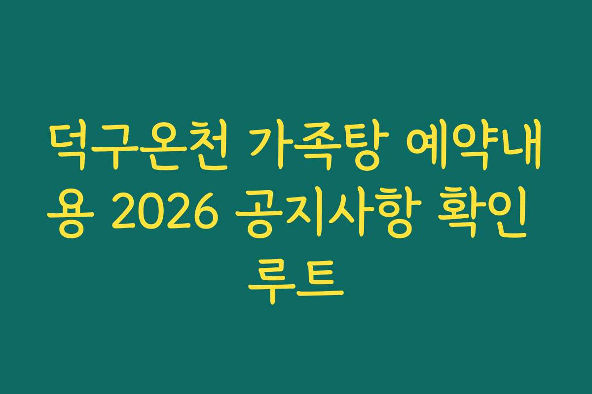 덕구온천 가족탕 예약내용 2026 공지사항 확인 루트