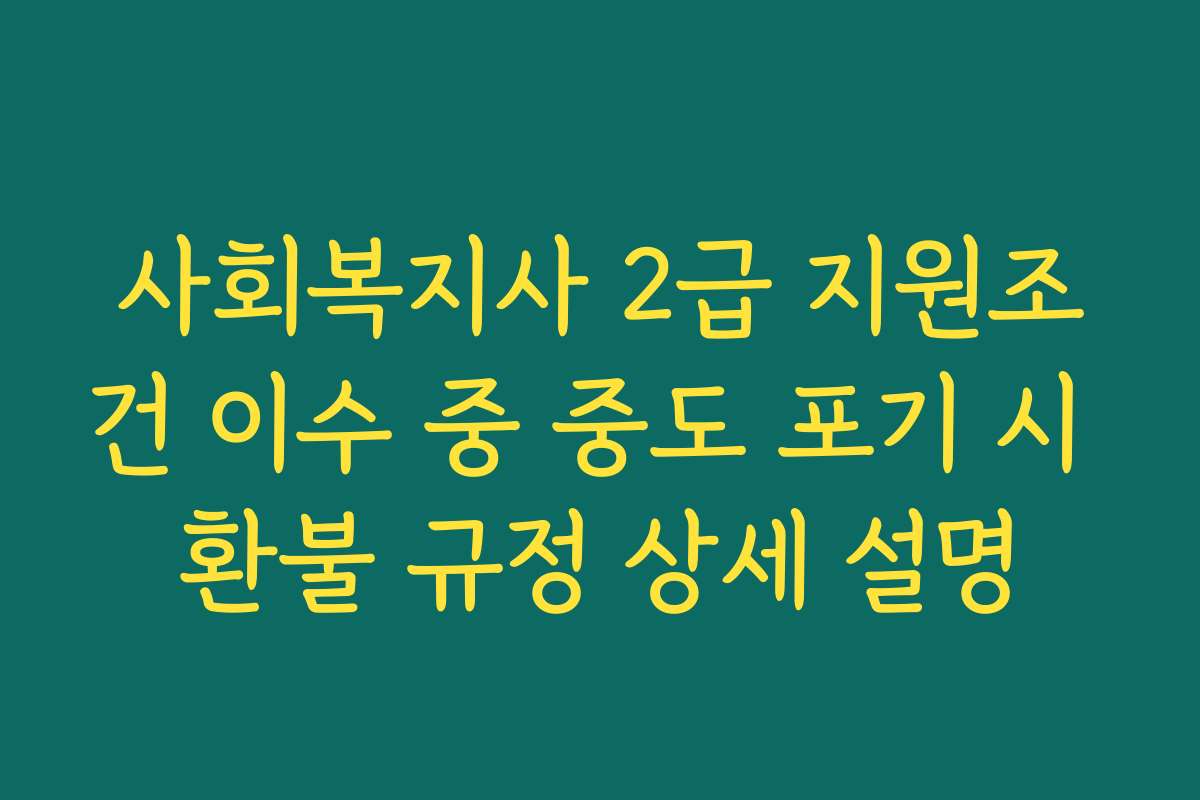 사회복지사 2급 지원조건 이수 중 중도 포기 시 환불 규정 상세 설명