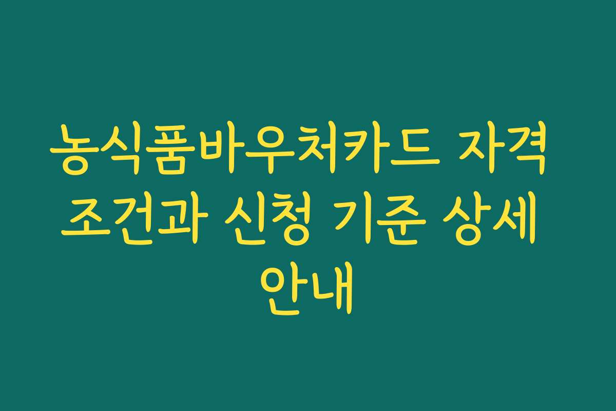농식품바우처카드 자격 조건과 신청 기준 상세 안내