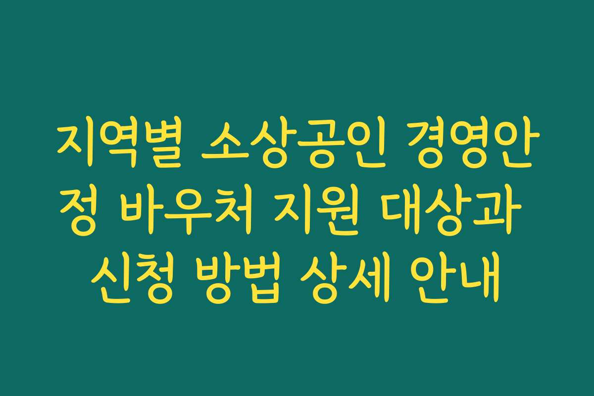 지역별 소상공인 경영안정 바우처 지원 대상과 신청 방법 상세 안내