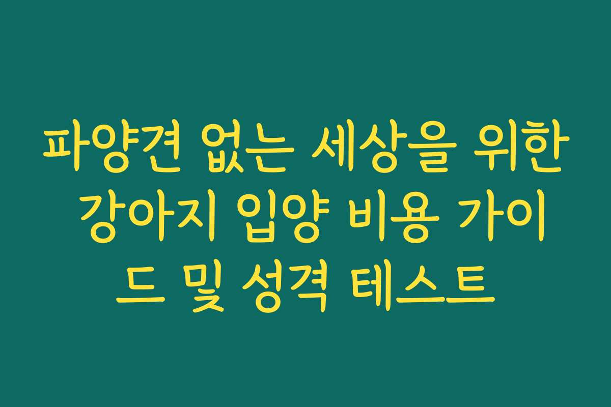 파양견 없는 세상을 위한 강아지 입양 비용 가이드 및 성격 테스트