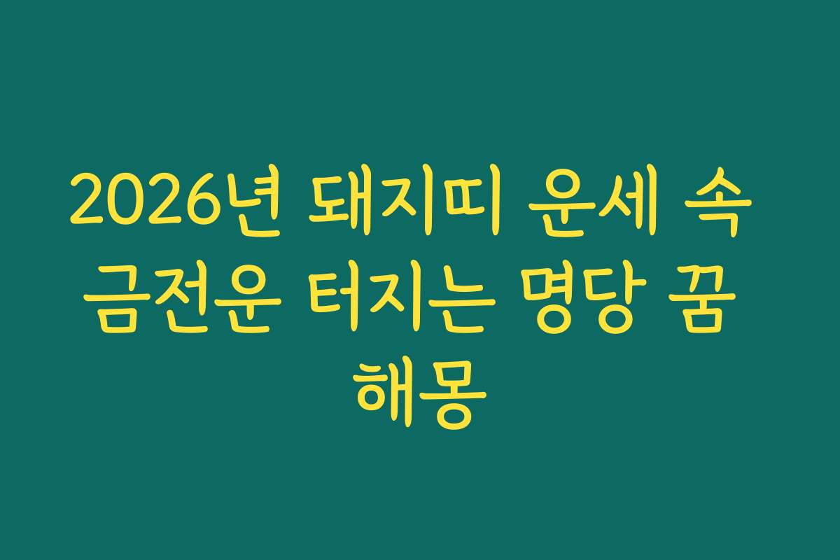 2026년 돼지띠 운세 속 금전운 터지는 명당 꿈 해몽