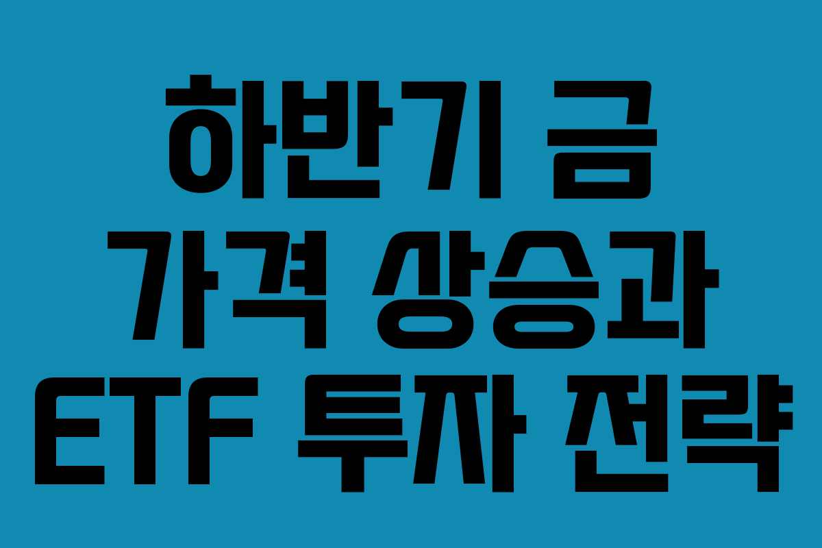 하반기 금 가격 상승과 ETF 투자 전략