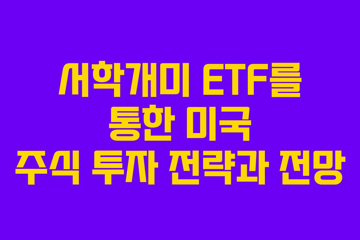 서학개미 ETF를 통한 미국 주식 투자 전략과 전망