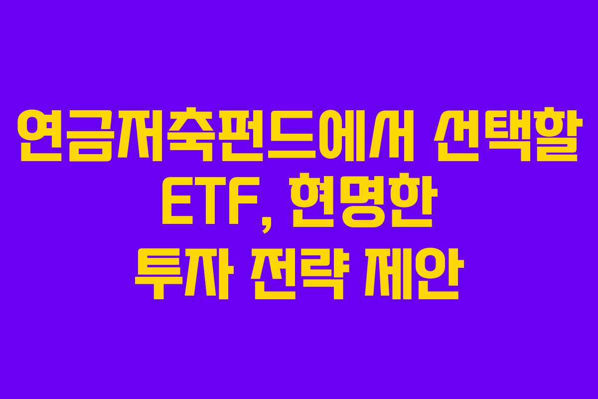 연금저축펀드에서 선택할 ETF, 현명한 투자 전략 제안