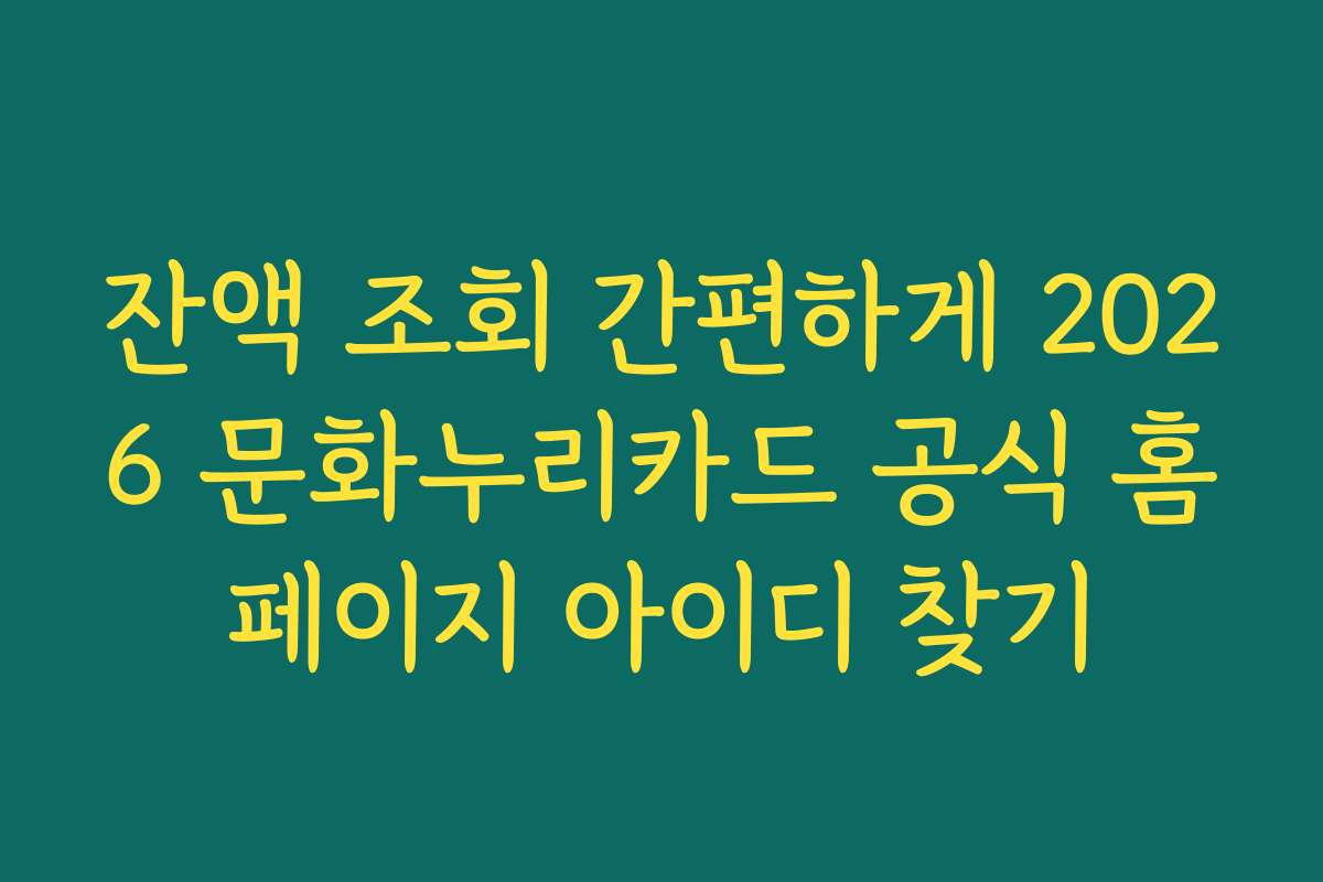 잔액 조회 간편하게 2026 문화누리카드 공식 홈페이지 아이디 찾기