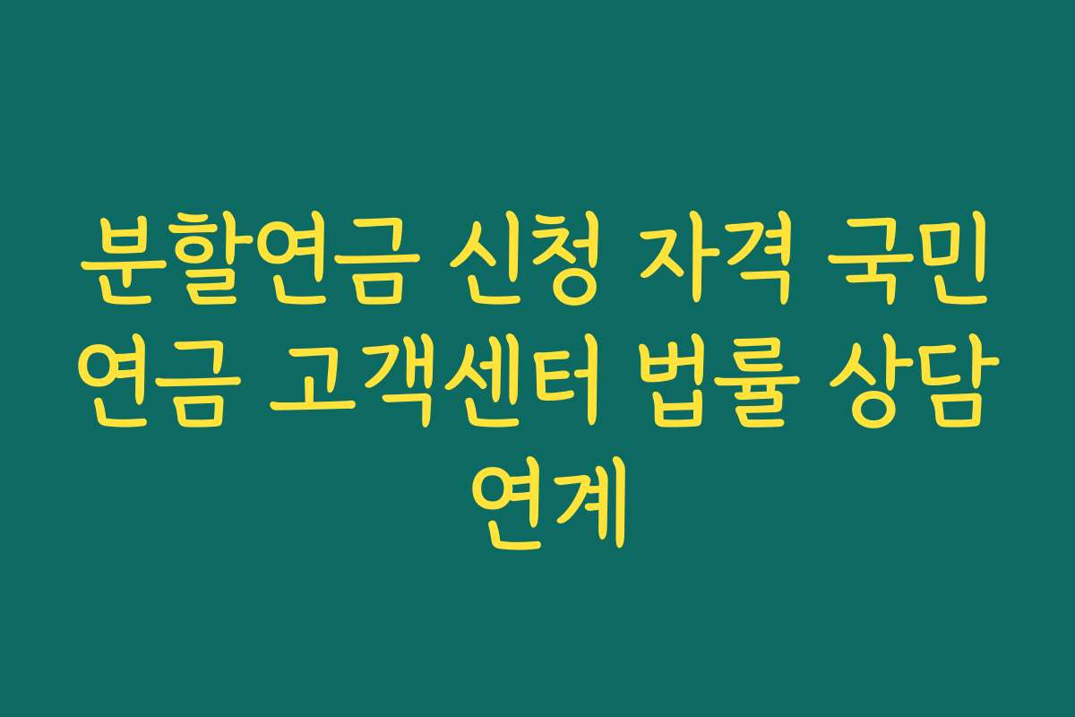 분할연금 신청 자격 국민연금 고객센터 법률 상담 연계
