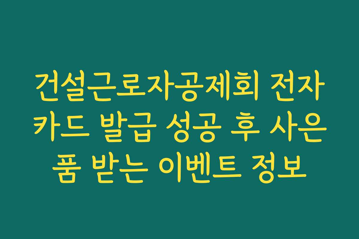 건설근로자공제회 전자카드 발급 성공 후 사은품 받는 이벤트 정보