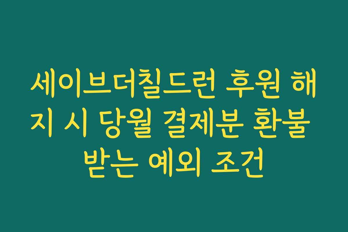 세이브더칠드런 후원 해지 시 당월 결제분 환불 받는 예외 조건