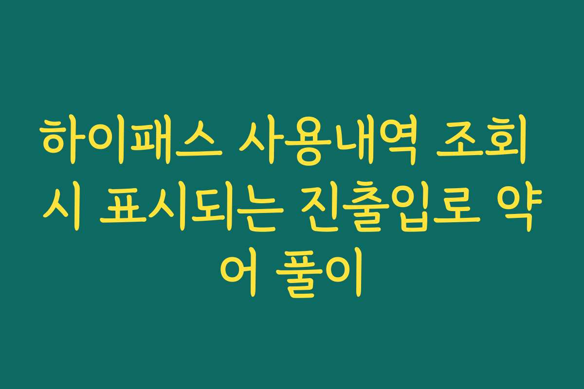 하이패스 사용내역 조회 시 표시되는 진출입로 약어 풀이