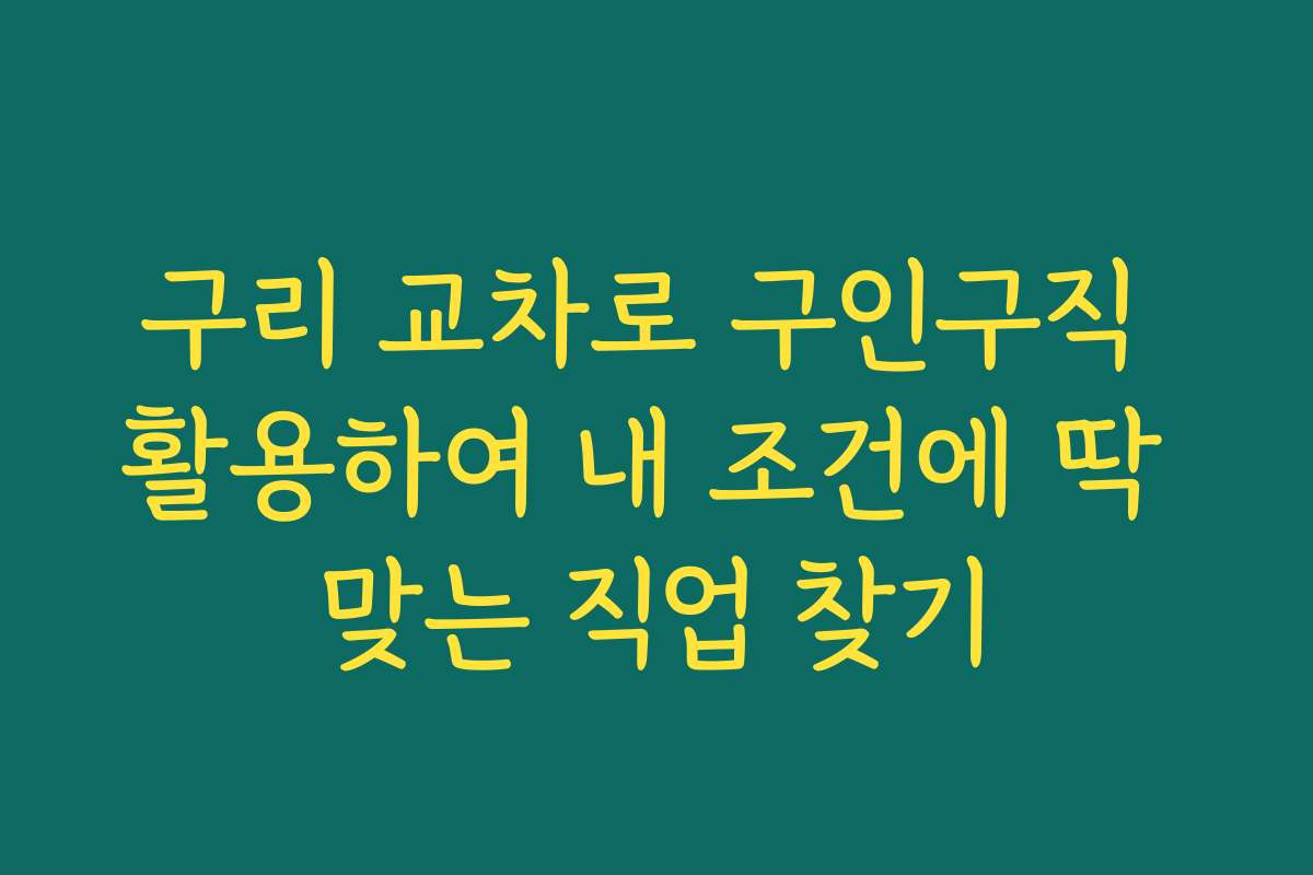 구리 교차로 구인구직 활용하여 내 조건에 딱 맞는 직업 찾기