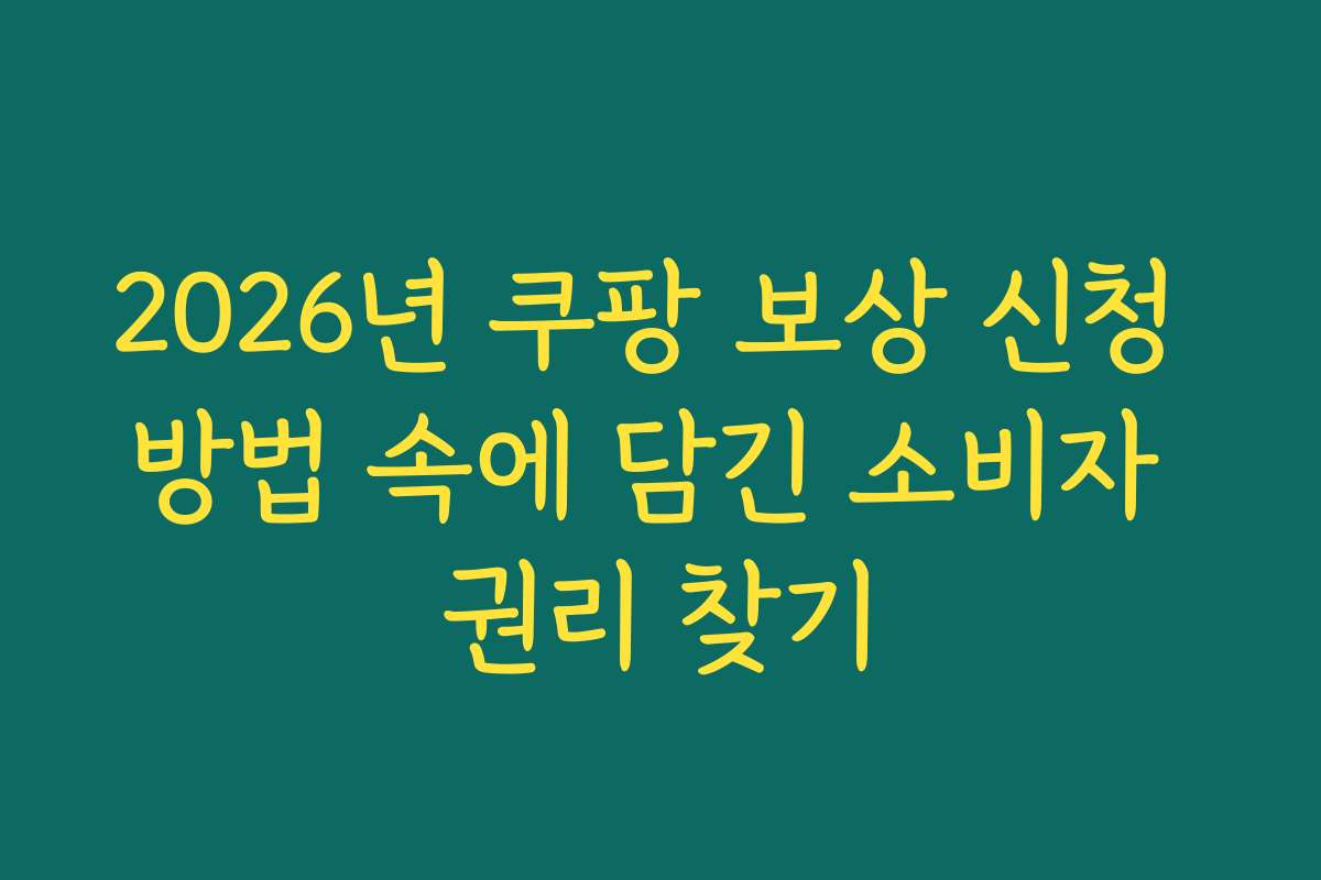 2026년 쿠팡 보상 신청 방법 속에 담긴 소비자 권리 찾기