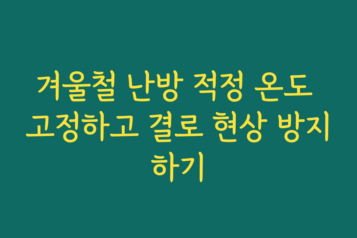 겨울철 난방 적정 온도 고정하고 결로 현상 방지하기