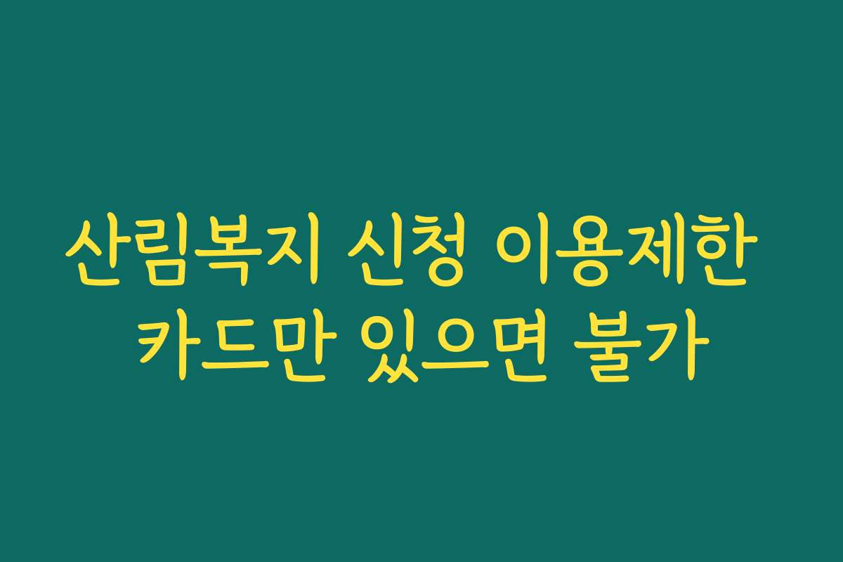 산림복지 신청 이용제한 카드만 있으면 불가