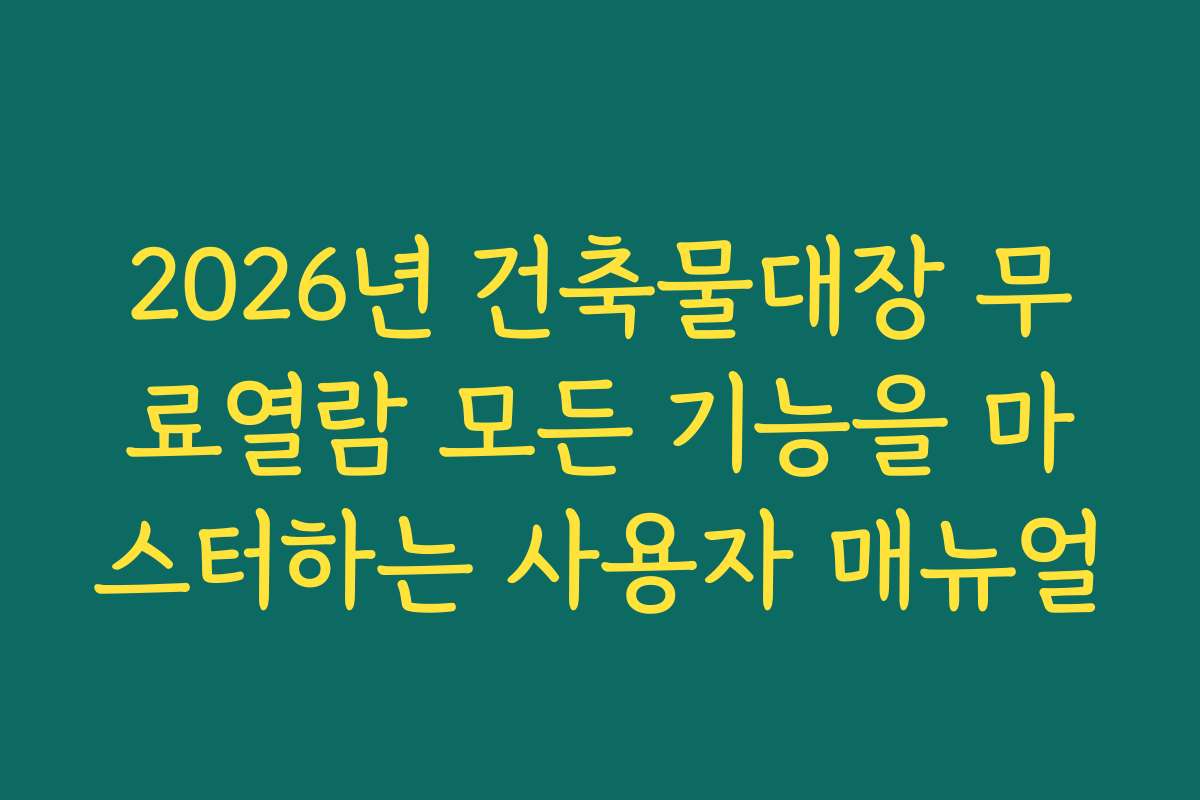 2026년 건축물대장 무료열람 모든 기능을 마스터하는 사용자 매뉴얼