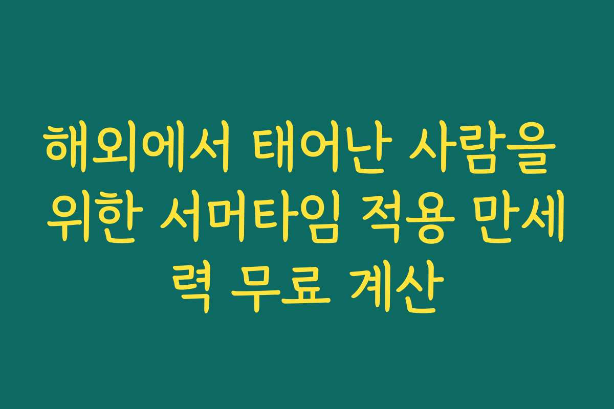 해외에서 태어난 사람을 위한 서머타임 적용 만세력 무료 계산