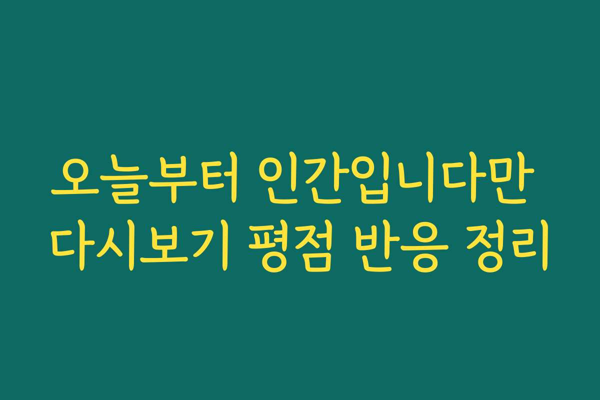 오늘부터 인간입니다만 다시보기 평점 반응 정리
