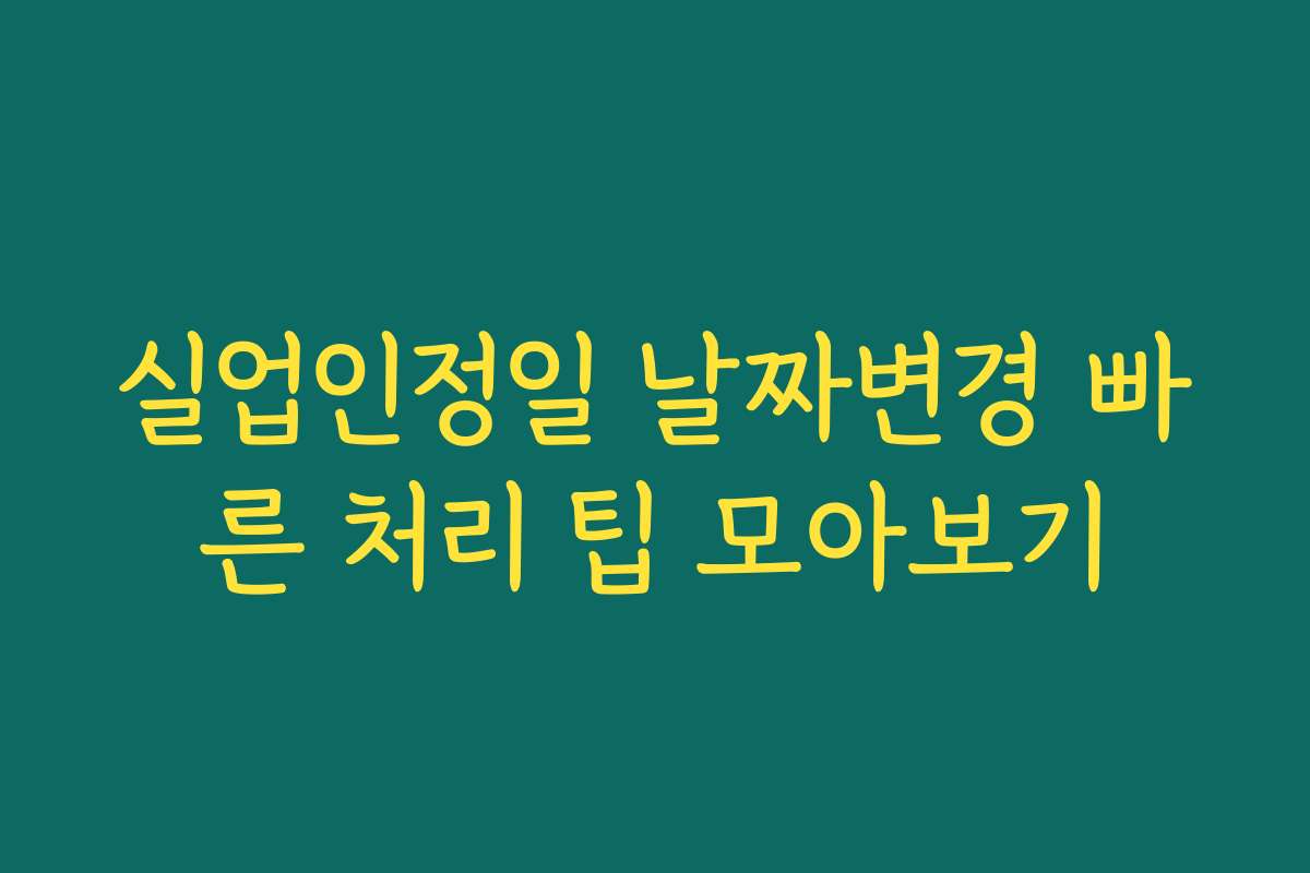 실업인정일 날짜변경 빠른 처리 팁 모아보기