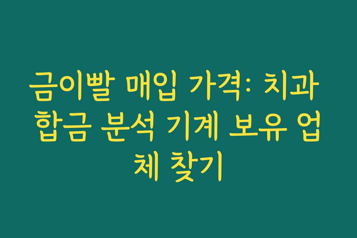 금이빨 매입 가격: 치과 합금 분석 기계 보유 업체 찾기